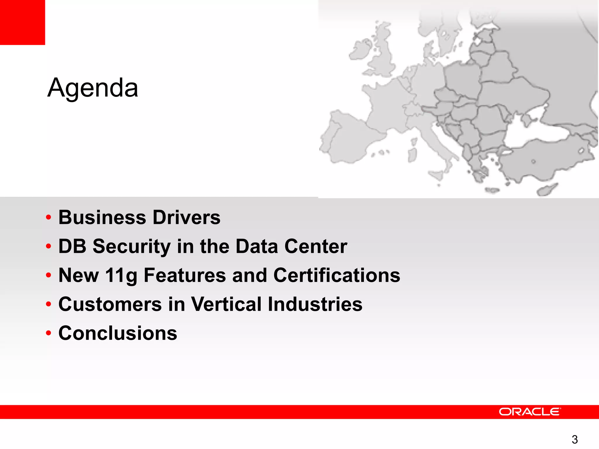 3
Agenda
• Business Drivers
• DB Security in the Data Center
• New 11g Features and Certifications
• Customers in Vertical Industries
• Conclusions
 