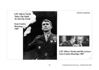 !107
LTC Oliver North
Takes The Oath
To Tell The Truth
Iran Contra
Hearings
1987
LTC Oliver North and His Lawyer
Iran Contra Hearings 1987
Authentic Leadership
107 5.0 leadership 2019 neo2 copy - 18 September BE 2562
 