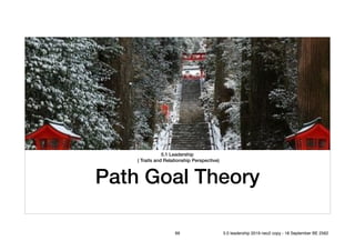 5.1 Leadership
( Traits and Relationship Perspective)
Path Goal Theory
69 5.0 leadership 2019 neo2 copy - 18 September BE 2562
 