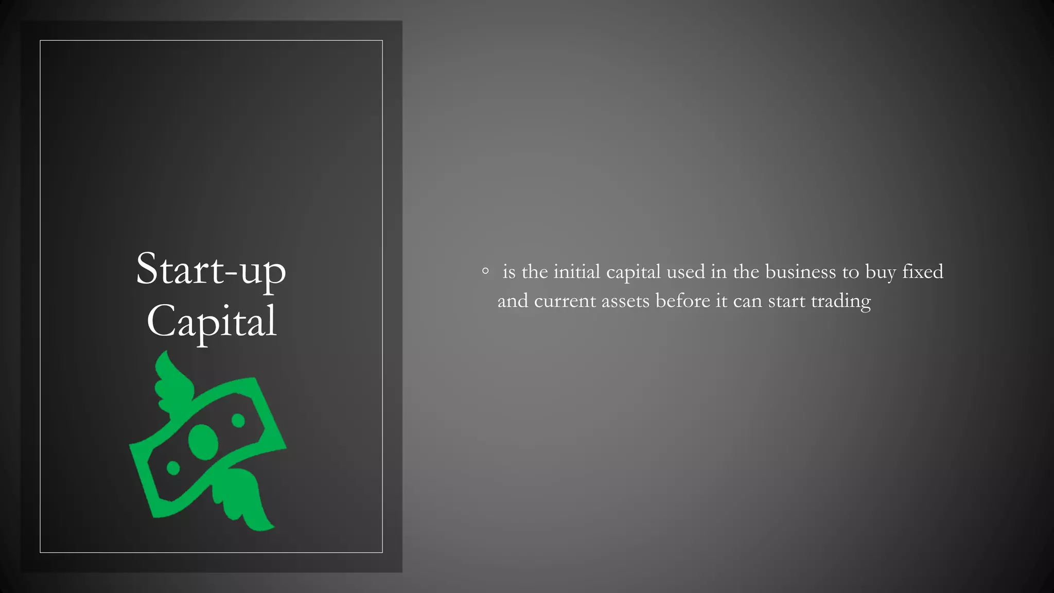 Start-up
Capital
◦ is the initial capital used in the business to buy fixed
and current assets before it can start trading
 
