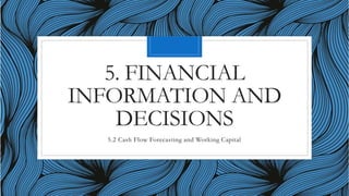 5. FINANCIAL
INFORMATION AND
DECISIONS
5.2 Cash Flow Forecasting and Working Capital
 