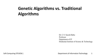 Department of Information Technology 1Soft Computing (ITC4256 )
Dr. C.V. Suresh Babu
Professor
Department of IT
Hindustan Institute of Science & Technology
Genetic Algorithms vs. Traditional
Algorithms
 
