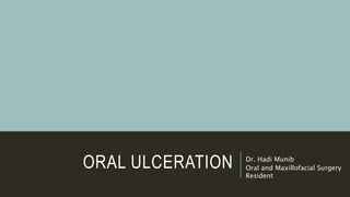 ORAL ULCERATION Dr. Hadi Munib
Oral and Maxillofacial Surgery
Resident
 
