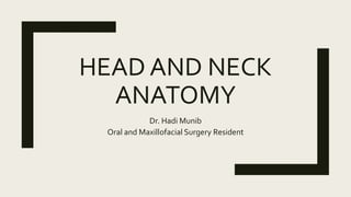 HEAD AND NECK
ANATOMY
Dr. Hadi Munib
Oral and Maxillofacial Surgery Resident
 
