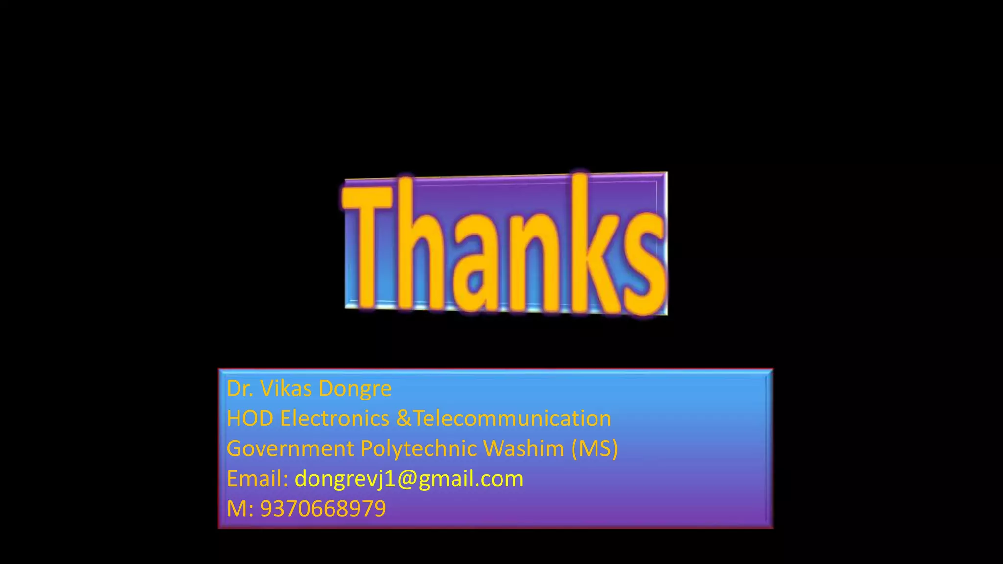 Dr. Vikas Dongre
HOD Electronics &Telecommunication
Government Polytechnic Washim (MS)
Email: dongrevj1@gmail.com
M: 9370668979
 