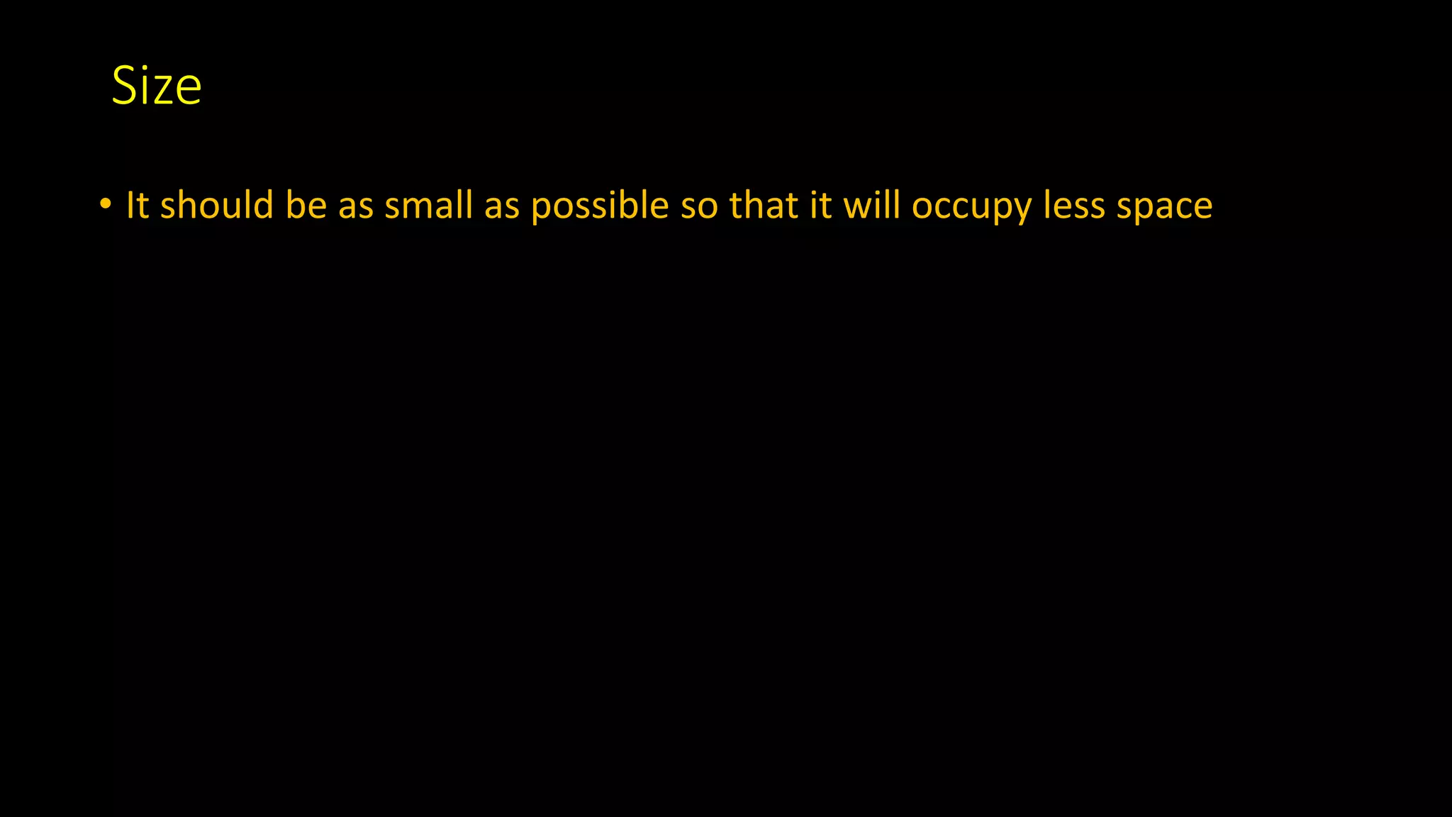 Size
• It should be as small as possible so that it will occupy less space
 