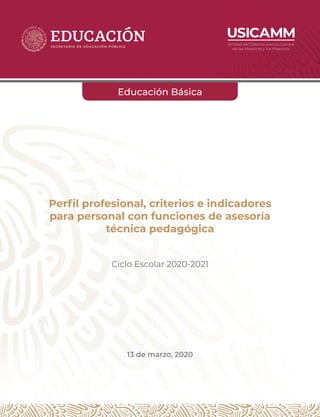 Perfil profesional, criterios e indicadores
para personal con funciones de asesoría
técnica pedagógica
Ciclo Escolar 2020-2021
13 de marzo, 2020
Educación Básica
 