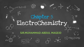 Chapter 5
ElectroChemistry
SIR.MUHAMMAD ABDUL MAGEID
 
