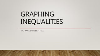 GRAPHING
INEQUALITIES
SECTION 5.6 PAGES 317-322
 
