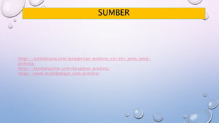 SUMBER
https://artikelsiana.com/pengertian-protista-ciri-ciri-jenis-jenis-
protista/
https://tambahpinter.com/kingdom-protista/
https://www.studiobelajar.com/protista/
 