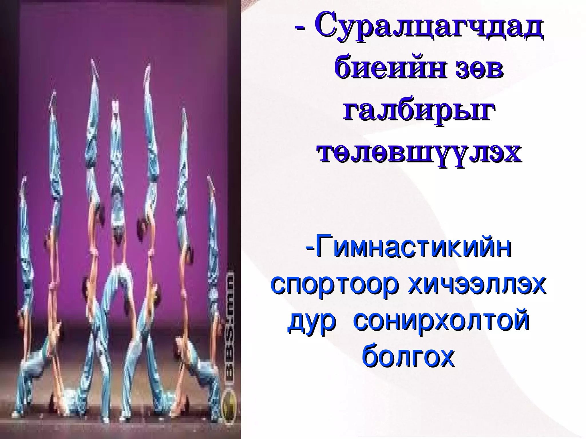 ­ Суралцагчдад 
        биеийн зөв 
         галбирыг 
       төлөвшүүлэх

      ­Гимнастикийн 
    спортоор хичээллэх 
     дур  сонирхолтой 
           болгох
         
 