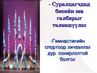 ­ Суралцагчдад 
        биеийн зөв 
         галбирыг 
       төлөвшүүлэх

      ­Гимнастикийн 
    спортоор хичээллэх 
     дур  сонирхолтой 
           болгох
         
 