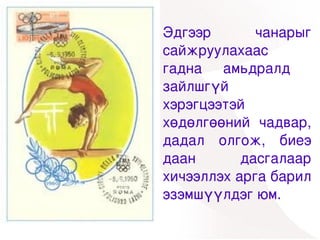 Эдгээр       чанарыг 
    сайжруулахаас 
    гадна  амьдралд   
    зайлшгүй 
    хэрэгцээтэй 
    хөдөлгөөний  чадвар, 
    дадал  олгож,  биеэ 
    даан       дасгалаар 
    хичээллэх арга барил 
    эзэмшүүлдэг юм.
       
 