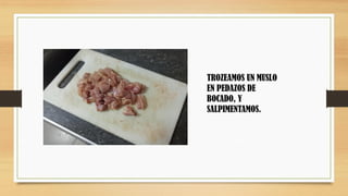 TROZEAMOS UN MUSLO
EN PEDAZOS DE
BOCADO, Y
SALPIMENTAMOS.
 