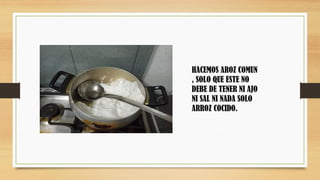 HACEMOS AROZ COMUN
, SOLO QUE ESTE NO
DEBE DE TENER NI AJO
NI SAL NI NADA SOLO
ARROZ COCIDO.
 