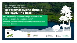 Terá o Pará êxito na sua estratégia de redução de
emissões associadas ao uso da terra?
Frederico Brandão
Ingredientes fundamentais para o sucesso de estratégias sub-nacionais
 