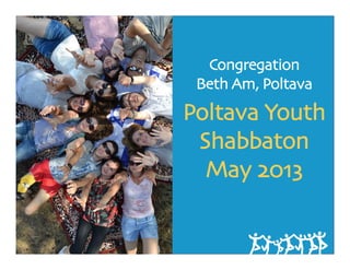 Congregation
Beth Am, Poltava
Poltava Youth
Shabbaton
May 2013
 