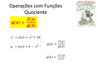 Operações com Funções
Quociente
𝒇(𝒙)
𝒒 𝒙 =
𝒈(𝒙)
𝑓 → 𝑦 𝑥 = 𝑥 3 + 10
𝑔 → 𝑦 𝑥 = 4 − 𝑥2

𝑓(𝑥)
𝑞 𝑥 =
𝑔(𝑥)
𝑞 𝑥 =

𝑥 3 +10
4−𝑥 2

 
