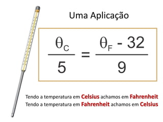 Uma Aplicação

Tendo a temperatura em Celsius achamos em Fahrenheit
Tendo a temperatura em Fahrenheit achamos em Celsius

 