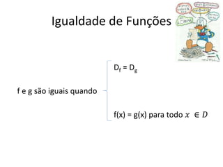Igualdade de Funções

Df = Dg
f e g são iguais quando
f(x) = g(x) para todo 𝑥 ∈ 𝐷

 