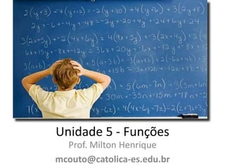 Unidade 5 - Funções
Prof. Milton Henrique
mcouto@catolica-es.edu.br

 
