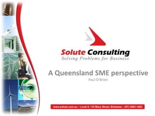 A Queensland SME perspective
Paul O’Brien
www.solute.com.au – Level 8, 110 Mary Street, Brisbane – (07) 3003 1402
 