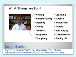 Кевин Вербах
Курс з гейміфікації, портал Coursera
http://te-st.ru/wp-content/uploads/2015/01/minecraft-620x310.png
 