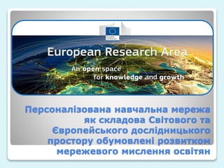 Персоналізована навчальна мережа
як складова Світового та
Європейського дослідницького
простору обумовлені розвитком
мережевого мислення освітян
 