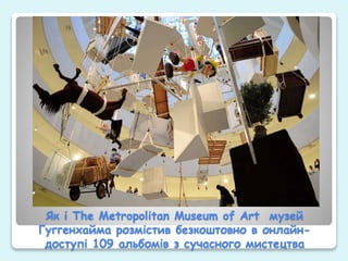 Як і The Metropolitan Museum of Art музей
Гуггенхайма розмістив безкоштовно в онлайн-
доступі 109 альбомів з сучасного мистецтва
 