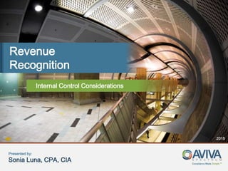 Compliance Made Simple ™
Revenue
Recognition
Internal Control Considerations
2015
Presented by:
Sonia Luna, CPA, CIA
 