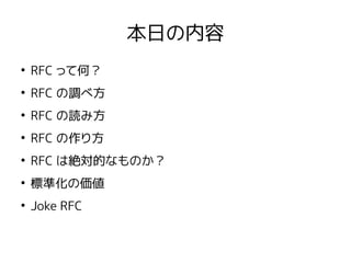 本日の内容
●
RFC って何？
●
RFC の調べ方
●
RFC の読み方
●
RFC の作り方
●
RFC は絶対的なものか？
●
標準化の価値
●
Joke RFC
 