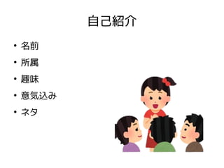 自己紹介
●
名前
●
所属
●
趣味
●
意気込み
●
ネタ
 