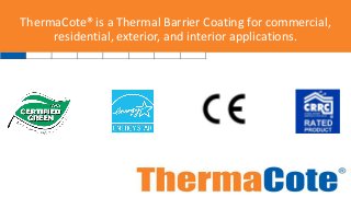 ThermaCote® is a Thermal Barrier Coating for commercial,
residential, exterior, and interior applications.
 
