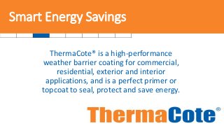 Smart Energy Savings
ThermaCote® is a high-performance
weather barrier coating for commercial,
residential, exterior and i...