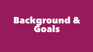 Background &
Goals
 