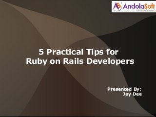 5 Practical Tips for
Ruby on Rails Developers

Presented By:
Jay Dee

 