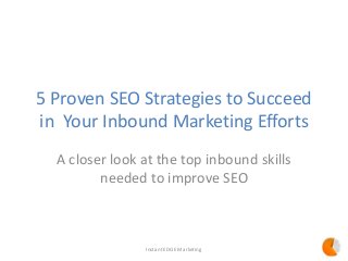 5 Proven SEO Strategies to Succeed
in Your Inbound Marketing Efforts
A closer look at the top inbound skills
needed to improve SEO
Instant EDGE Marketing
 