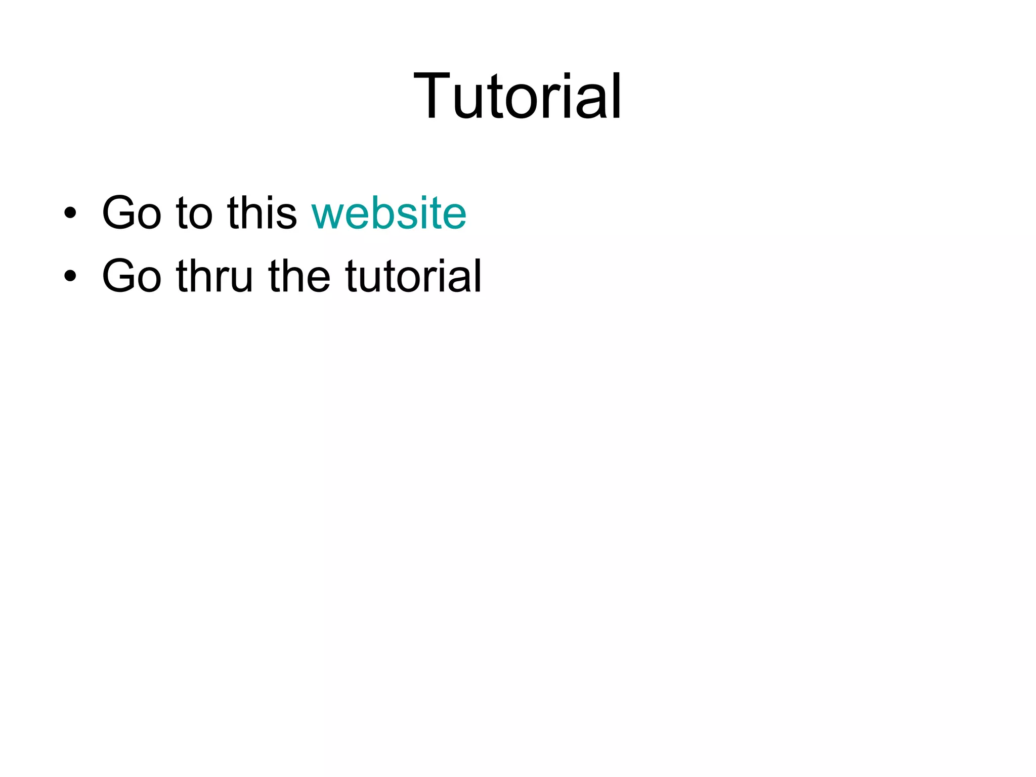 Tutorial Go to this  website Go thru the tutorial 