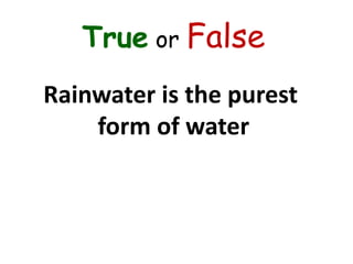 True or False
Rainwater is the purest
form of water
 