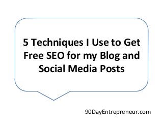 5	
  Techniques	
  I	
  Use	
  to	
  Get	
  
Free	
  SEO	
  for	
  my	
  Blog	
  and	
  
Social	
  Media	
  Posts	
  	
  

90DayEntrepreneur.com	
  

 