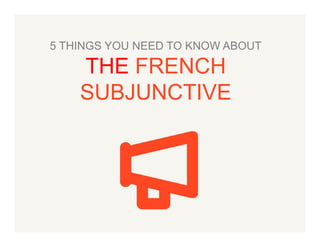 5 THINGS YOU NEED TO KNOW ABOUT

THE FRENCH
SUBJUNCTIVE

 