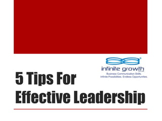 5 Tips For
Effective Leadership
Business Communication Skills.
Infinite Possibilities. Endless Opportunities.
 