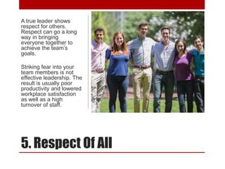 5. Respect Of All
A true leader shows
respect for others.
Respect can go a long
way in bringing
everyone together to
achie...
