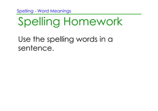 Spelling ­ Word Meanings

Spelling Homework
Use the spelling words in a
sentence.
 