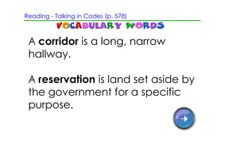 Reading ­ Talking in Codes (p. 578)



 A corridor is a long, narrow
 hallway.

 A reservation is land set aside by
 the government for a specific
 purpose.
 