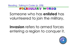Reading ­ Talking in Codes (p. 578)



 Someone who has enlisted has
 volunteered to join the military.

 Invasion refers to armed forces
 entering a region to conquer it.
 