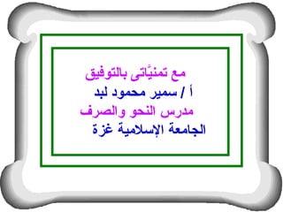 ‫بالتوفيق‬ ‫ياتى‬َّ‫تمن‬ ‫مع‬
‫لبد‬ ‫محمود‬ ‫سمير‬ / ‫أ‬
‫والصرف‬ ‫النحو‬ ‫مدرس‬
‫غزة‬ ‫السلمية‬ ‫الجامعة‬
 