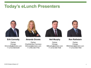 Today’s eLunch Presenters
Amanda Groves
Partner
Charlotte/San Francisco
AGroves@winston.com
+1 (704) 350-7755
Ron Rothstein
Partner
Chicago
RRothstein@winston.com
+1 (312) 558-7464
Erik Connolly
Partner
Chicago
EConnolly@winston.com
+1 (312) 558-6339
Neil Murphy
Partner
Chicago
NMurphy@winston.com
+1 (312) 558-7538
2
 