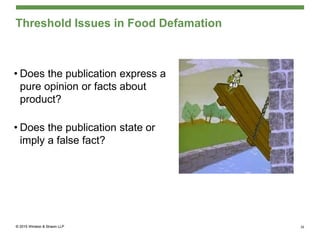 Threshold Issues in Food Defamation
• Does the publication express a
pure opinion or facts about
product?
• Does the publication state or
imply a false fact?
39
 