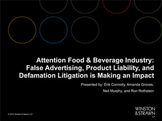 Attention Food & Beverage Industry:
False Advertising, Product Liability, and
Defamation Litigation is Making an Impact
Presented by: Erik Connolly, Amanda Groves,
Neil Murphy, and Ron Rothstein
 